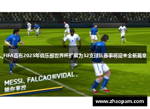 FIFA宣布2025年俱乐部世界杯扩展为32支球队赛事将迎来全新篇章