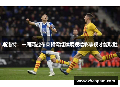 斯洛特：一周两战布莱顿需继续展现精彩表现才能取胜